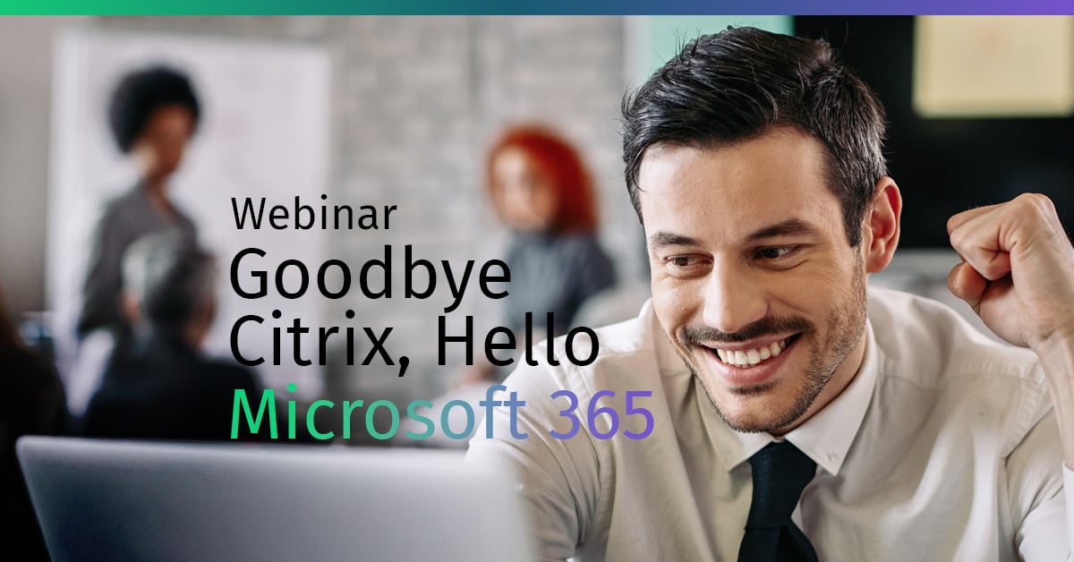 Goodbye Citrix, Hello Microsoft 365